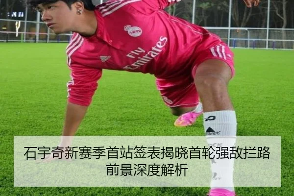 石宇奇新赛季首站签表揭晓首轮强敌拦路前景深度解析